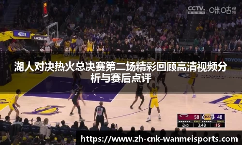 湖人对决热火总决赛第二场精彩回顾高清视频分析与赛后点评