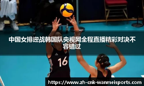 中国女排迎战韩国队央视网全程直播精彩对决不容错过