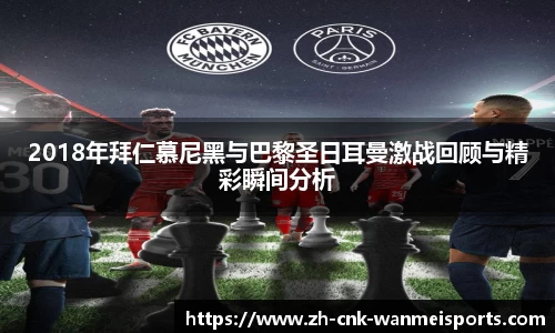 2018年拜仁慕尼黑与巴黎圣日耳曼激战回顾与精彩瞬间分析
