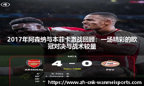 2017年阿森纳与本菲卡激战回顾：一场精彩的欧冠对决与战术较量